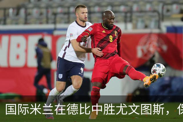 国际米兰在德比中胜尤文图斯，保持季前不败记录