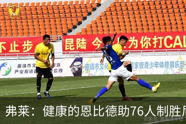 弗莱：健康的恩比德助76人制胜尼克斯与马刺
